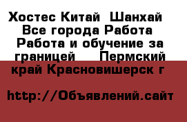 Хостес Китай (Шанхай) - Все города Работа » Работа и обучение за границей   . Пермский край,Красновишерск г.